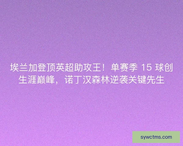 埃兰加登顶英超助攻王！单赛季 15 球创生涯巅峰，诺丁汉森林逆袭关键先生