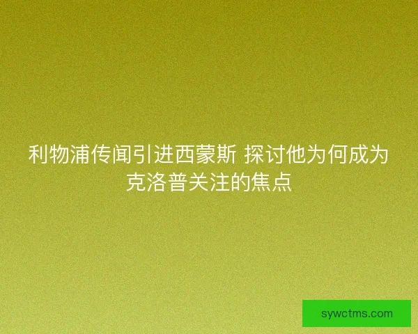 利物浦传闻引进西蒙斯 探讨他为何成为克洛普关注的焦点